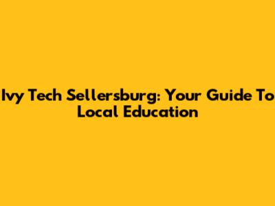 Ivy Tech Sellersburg: Your Guide To Local Education