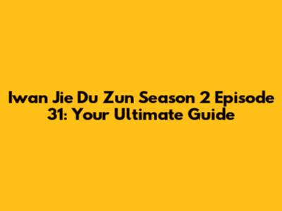 Iwan Jie Du Zun Season 2 Episode 31: Your Ultimate Guide
