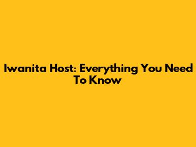 Iwanita Host: Everything You Need To Know