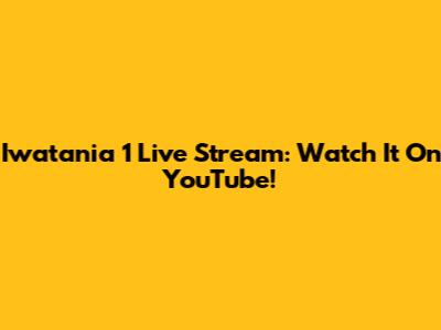 Iwatania 1 Live Stream: Watch It On YouTube!
