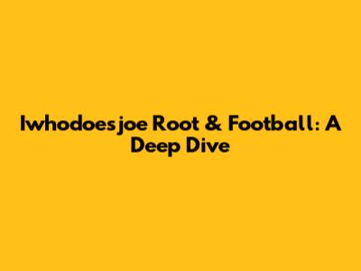 Iwhodoesjoe Root & Football: A Deep Dive