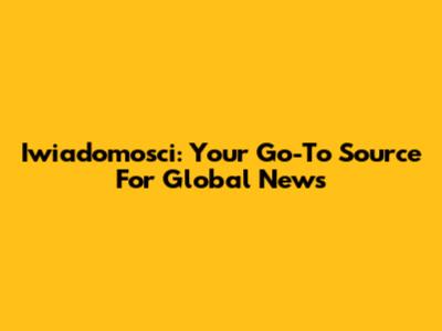 Iwiadomosci: Your Go-To Source For Global News