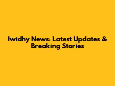 Iwidhy News: Latest Updates & Breaking Stories