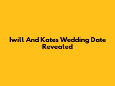 Iwill And Kate's Wedding Date Revealed