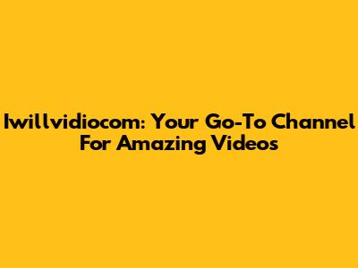 Iwillvidiocom: Your Go-To Channel For Amazing Videos