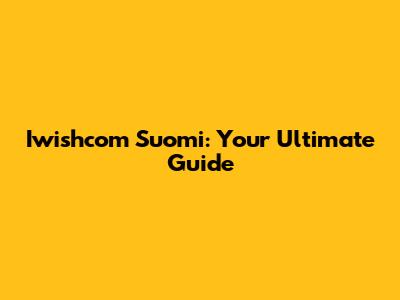 Iwishcom Suomi: Your Ultimate Guide