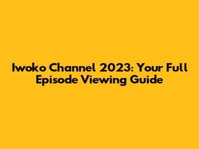 Iwoko Channel 2023: Your Full Episode Viewing Guide