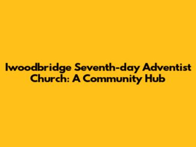 Iwoodbridge Seventh-day Adventist Church: A Community Hub