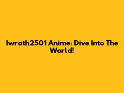 Iwrath2501 Anime: Dive Into The World!
