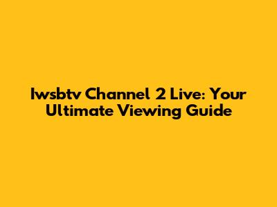 Iwsbtv Channel 2 Live: Your Ultimate Viewing Guide