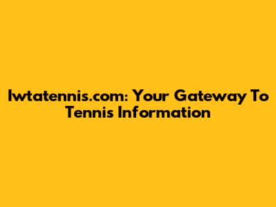 Iwtatennis.com: Your Gateway To Tennis Information