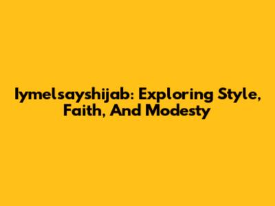 Iymelsayshijab: Exploring Style, Faith, And Modesty