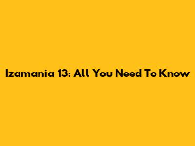 Izamania 13: All You Need To Know