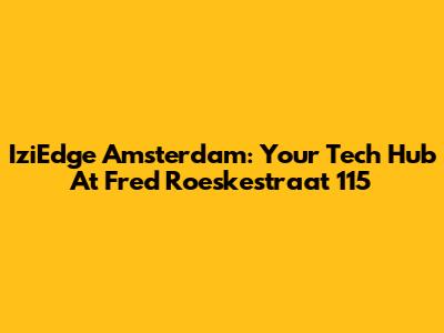 IziEdge Amsterdam: Your Tech Hub At Fred Roeskestraat 115