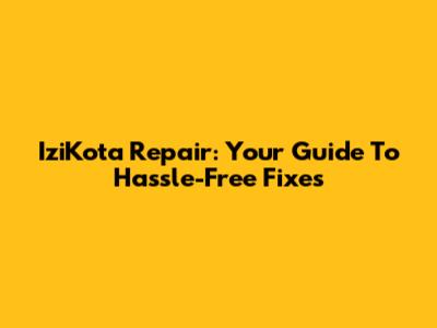 IziKota Repair: Your Guide To Hassle-Free Fixes