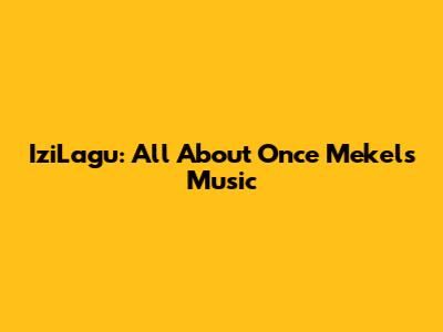 IziLagu: All About Once Mekel's Music