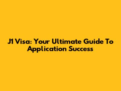 J1 Visa: Your Ultimate Guide To Application Success