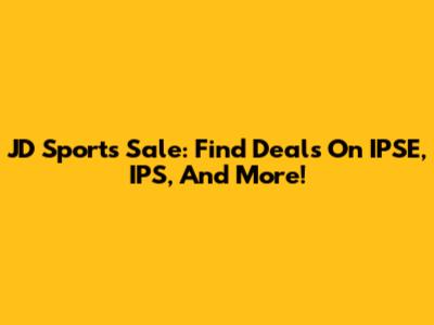 JD Sports Sale: Find Deals On IPSE, IPS, And More!