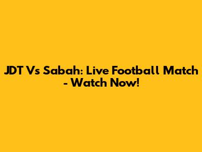 JDT Vs Sabah: Live Football Match - Watch Now!
