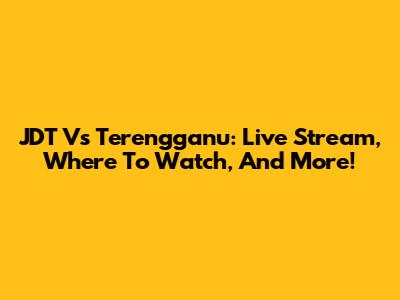 JDT Vs Terengganu: Live Stream, Where To Watch, And More!