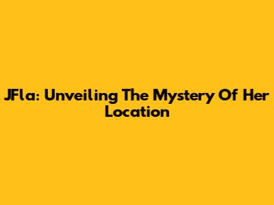 JFla: Unveiling The Mystery Of Her Location