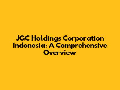 JGC Holdings Corporation Indonesia: A Comprehensive Overview