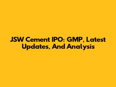 JSW Cement IPO: GMP, Latest Updates, And Analysis