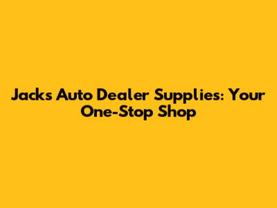 Jack's Auto Dealer Supplies: Your One-Stop Shop