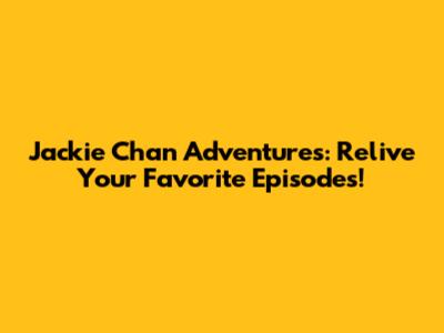 Jackie Chan Adventures: Relive Your Favorite Episodes!