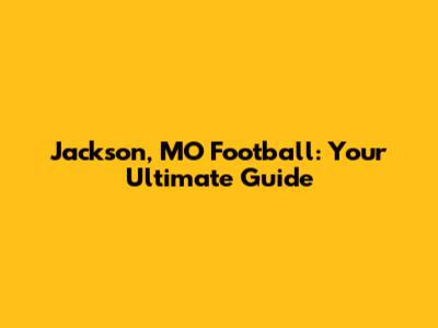 Jackson, MO Football: Your Ultimate Guide
