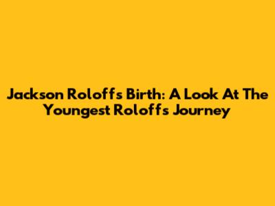 Jackson Roloff's Birth: A Look At The Youngest Roloff's Journey
