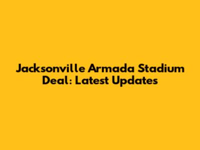 Jacksonville Armada Stadium Deal: Latest Updates