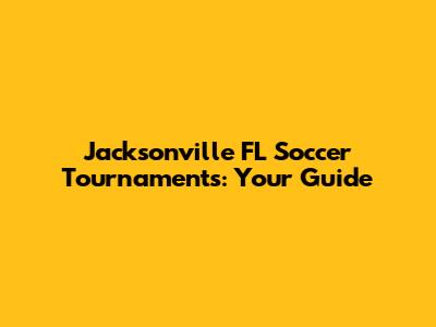 Jacksonville FL Soccer Tournaments: Your Guide