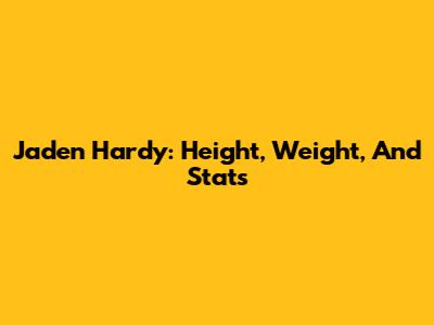 Jaden Hardy: Height, Weight, And Stats