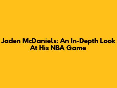 Jaden McDaniels: An In-Depth Look At His NBA Game