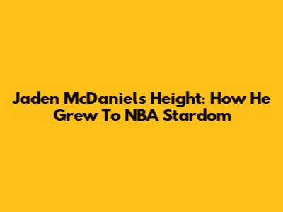 Jaden McDaniels Height: How He Grew To NBA Stardom