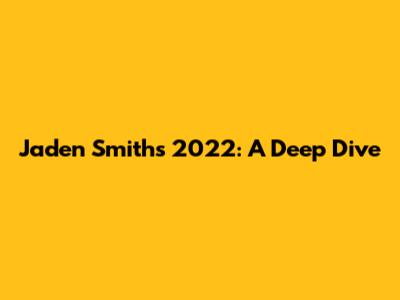 Jaden Smith's 2022: A Deep Dive