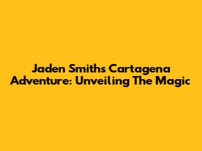 Jaden Smith's Cartagena Adventure: Unveiling The Magic