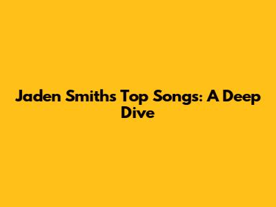 Jaden Smith's Top Songs: A Deep Dive