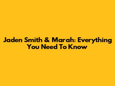 Jaden Smith & Marah: Everything You Need To Know