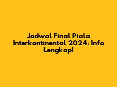 Jadwal Final Piala Interkontinental 2024: Info Lengkap!