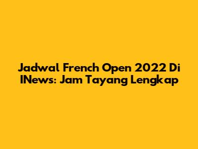 Jadwal French Open 2022 Di INews: Jam Tayang Lengkap
