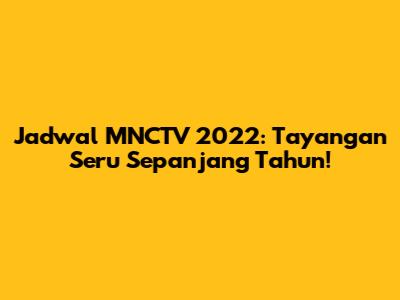 Jadwal MNCTV 2022: Tayangan Seru Sepanjang Tahun!