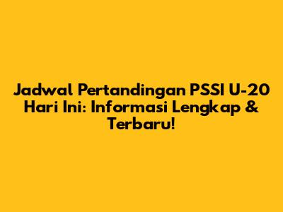 Jadwal Pertandingan PSSI U-20 Hari Ini: Informasi Lengkap & Terbaru!