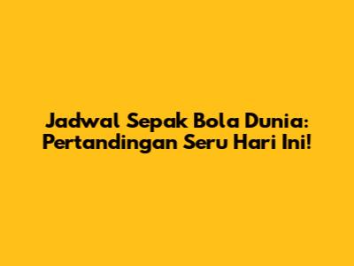 Jadwal Sepak Bola Dunia: Pertandingan Seru Hari Ini!
