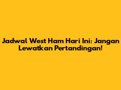 Jadwal West Ham Hari Ini: Jangan Lewatkan Pertandingan!
