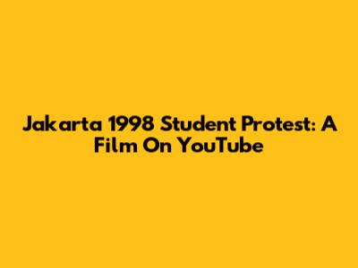 Jakarta 1998 Student Protest: A Film On YouTube