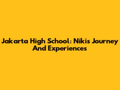 Jakarta High School: Niki's Journey And Experiences