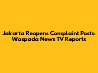 Jakarta Reopens Complaint Posts: Waspada News TV Reports