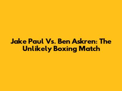 Jake Paul Vs. Ben Askren: The Unlikely Boxing Match
